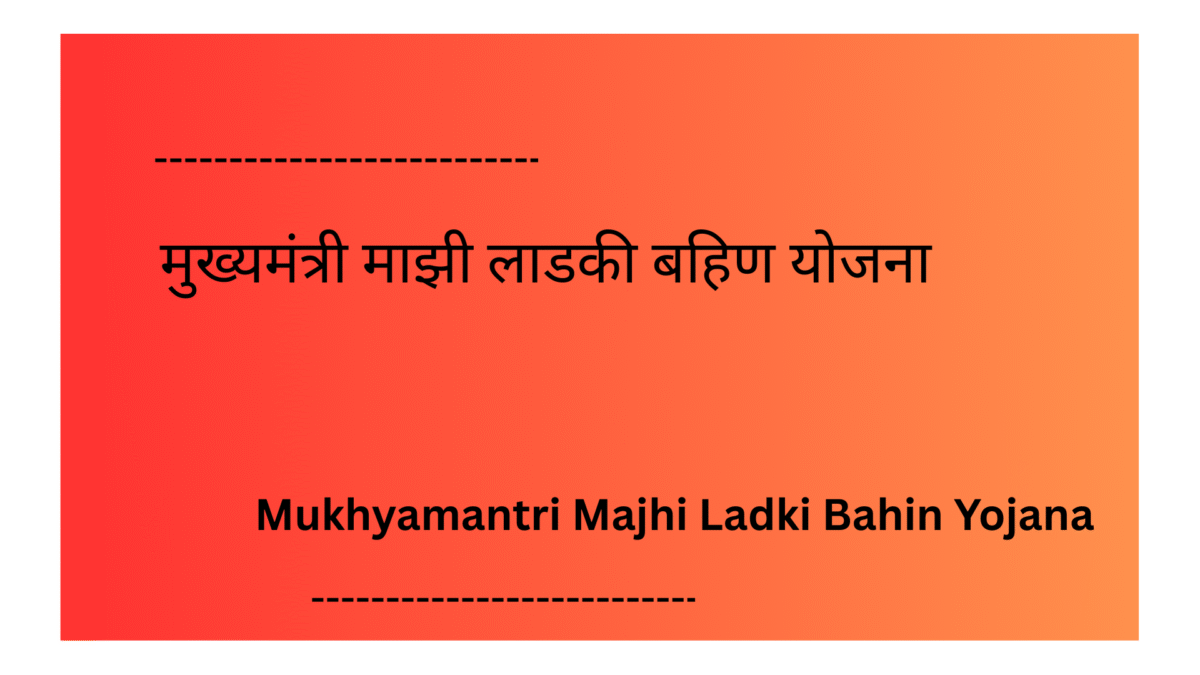Mukhyamantri Majhi Ladki Bahin Yojana : मुख्यमंत्री माझी लाडकी बहिण योजना –